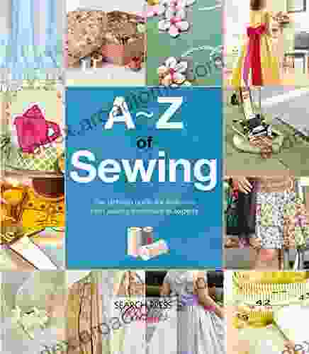 A Z Of Sewing: The Ultimate Guide For Everyone From Sewing Beginners To Experts (A Z Of Needlecraft)