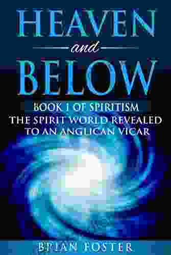 Heaven And Below: 1 Of Spiritism The Spirit World Revealed To An Anglican Vicar