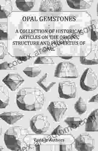 Opal Gemstones A Collection Of Historical Articles On The Origins Structure And Properties Of Opal