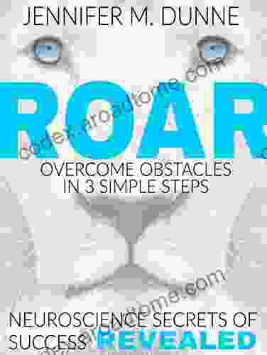 ROAR: Overcome Obstacles In 3 Simple Steps: Neuroscience Secrets Of Success Revealed