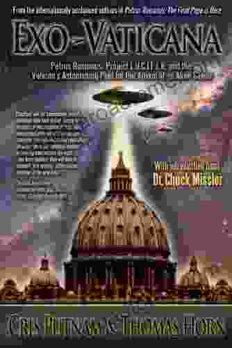 Exo Vaticana: Petrus Romanus Project LUCIFER And The Vatican S Astonishing Exo Theological Plan For The Arrival Of An Alien Savior