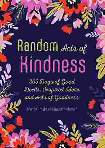 Random Acts Of Kindness: 365 Days Of Good Deeds Inspired Ideas And Acts Of Goodness