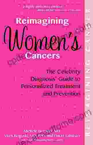 Reimagining Women S Cancers: The Celebrity Diagnosis Guide To Personalized Treatment And Prevention (Reimagining Cancer)