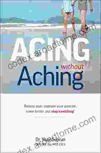 Aging Without Aching: Relieve pain improve your posture move better and stop kvetching