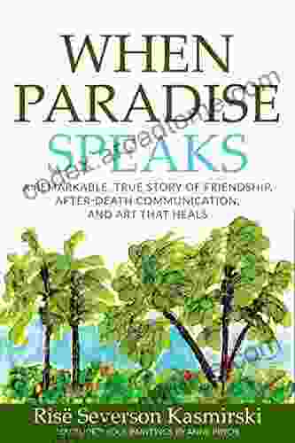 When Paradise Speaks: A Remarkable True Story Of Friendship After Death Communication And Art That Heals