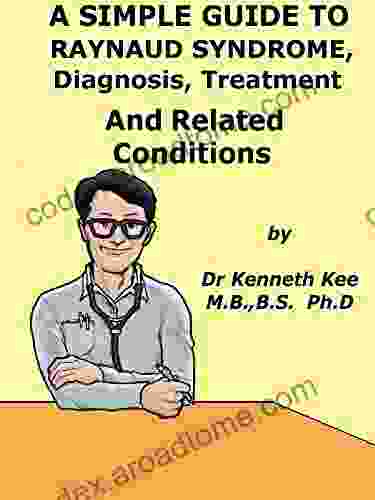 A Simple Guide To Raynaud s Syndrome Diagnosis Treatment And Related Conditions (A Simple Guide to Medical Conditions)