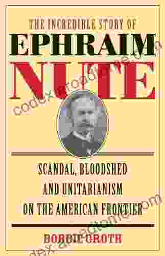 The Incredible Story Of Ephraim Nute: Scandal Bloodshed And Unitarianism On The American Frontier