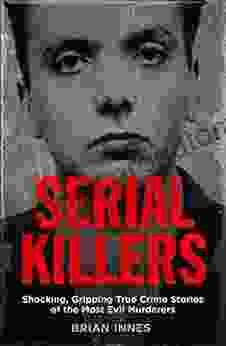 Serial Killers: Shocking Gripping True Crime Stories Of The Most Evil Murderers