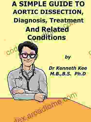 A Simple Guide To Aortic Dissection Diagnosis Treatment And Related Conditions (A Simple Guide To Medical Conditions)