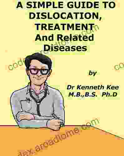 A Simple Guide To Dislocations Treatments And Related Diseases (A Simple Guide To Medical Conditions)