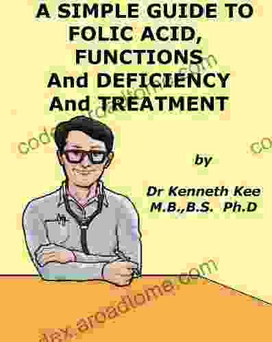 A Simple Guide To Folic Acid Functions Deficiency And Treatment (A Simple Guide To Medical Conditions)