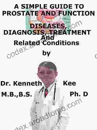 A Simple Guide To Prostate And Function Diseases Diagnosis Treatment And Related Conditions