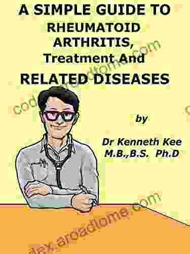 A Simple Guide To Rheumatoid Arthritis Treatment And Related Diseases (A Simple Guide To Medical Conditions)