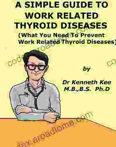 A Simple Guide To Work Related Thyroid Diseases (What You Need to Prevent Work Related Thyroid Diseases) (A Simple Guide to Medical Conditions)