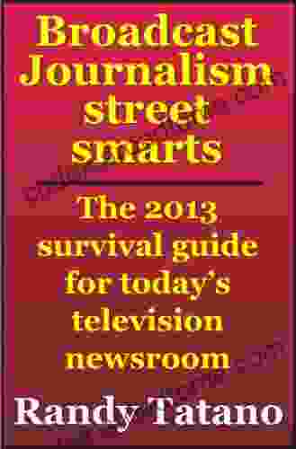 Broadcast Journalism Street Smarts: The 2024 Survival Guide for Today s Television Newsroom