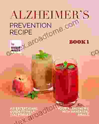 Alzheimer S Prevention Recipe 1: An Exceptional Guide To Help You Forget Your Alzheimer S With Fantastic Meals (The Collection Of Anti Alzheimer S Meals)