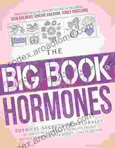 The Big Of Hormones: Survival Secrets To Naturally Eliminate Hot Flashes Regulate Your Moods Improve Your Memory Lose Weight Sleep Better And More