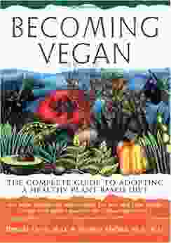 Becoming Vegan: The Complete Guide To Adopting A Healthy Plant Based Diet