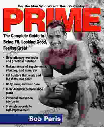 Prime: The Complete Guide To Being Fit Looking Good Feeling Great For The Man Who Wasn T Born Yesterday