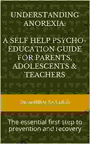 Understanding Anorexia: A Self Help Psycho Education Guide For Parents Adolescents Teachers: The Essential First Step To Prevention And Recovery