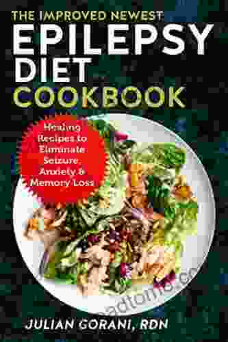 The Improved Newest Epilepsy Diet Cookbook: Healing Recipes To Eliminate Seizure Anxiety Memory Loss