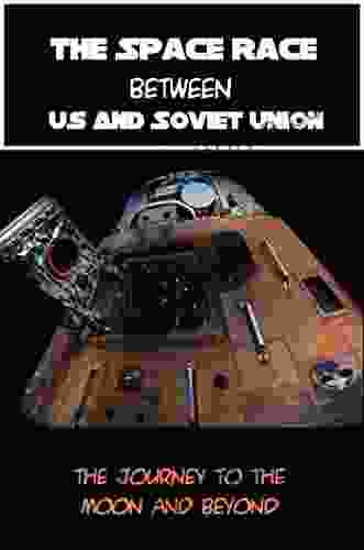 The Space Race Between Us And Soviet Union: The Journey To The Moon And Beyond