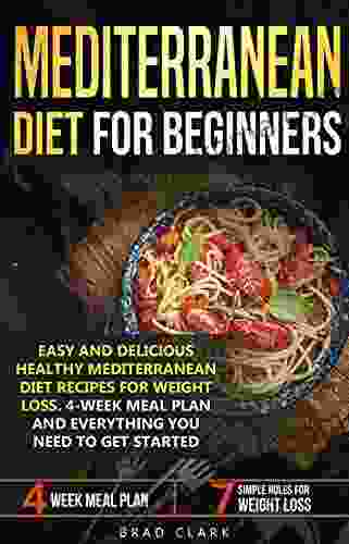 Mediterranean Diet For Beginners: Easy And Delicious Healthy Mediterranean Diet Recipes For Weight Loss 4 Week Meal Plan Everything You Need To Get Started