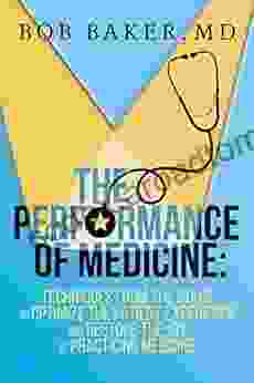 The Performance Of Medicine: Techniques From The Stage To Optimize The Patient Experience And Restore The Joy Of Practicing Medicine