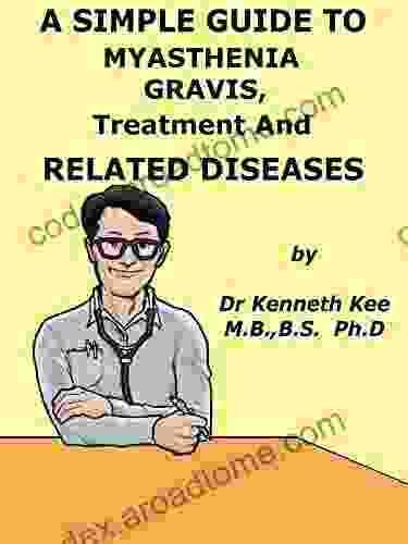 A Simple Guide To Myasthenia Gravis Treatment And Related Conditions (A Simple Guide To Medical Conditions)