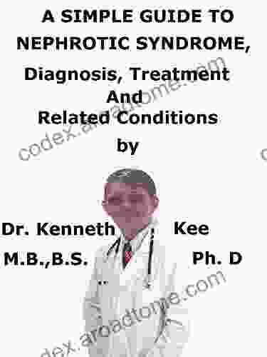 A Simple Guide To Nephrotic Syndrome Diagnosis Treatment And Related Conditions (A Simple Guide To Medical Conditions)