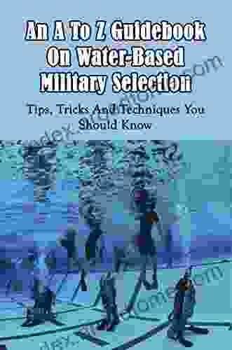 An A To Z Guidebook On Water Based Military Selection: Tips Tricks And Techniques You Should Know