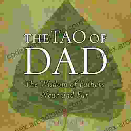 The Tao Of Dad: The Wisdom Of Fathers Near And Far