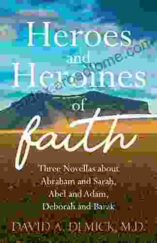 Heroes and Heroines of the Faith: Three Novellas about Abraham and Sarah Abel and Adam Deborah and Barak