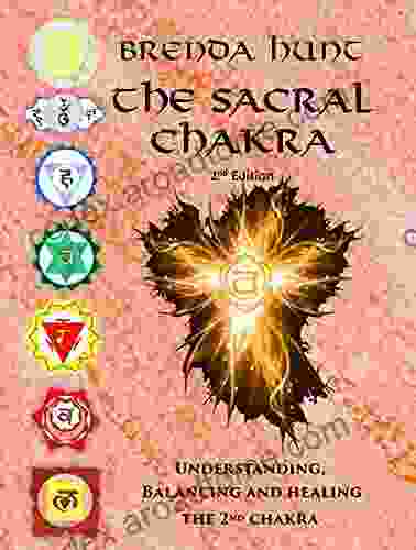 The Sacral Chakra: Understanding Balancing And Healing The 2nd Chakra (Chakra Healing Understanding Balancing And Healing The Chakras)