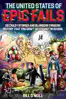 The United States Of Epic Fails: 52 Crazy Stories And Blunders Through History That You Didn T Get Taught In School