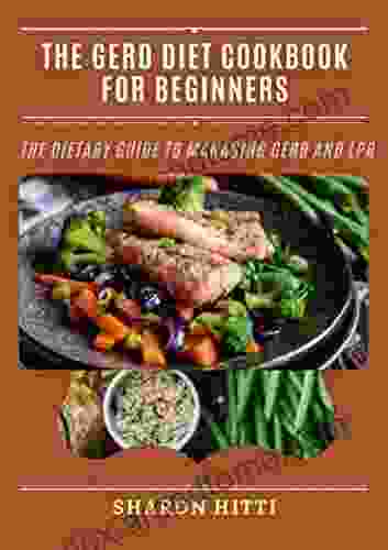 The GERD Diet Cookbook For Beginners: The Dietary Guide To Managing GERD And LPR