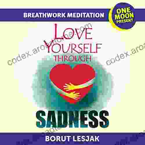 Love Yourself Through Sadness Breathwork Meditation: One Moon Present A Radical Healing Formula To Transform Your Life In 28 Days (Breathwork Healing Meditations 4)