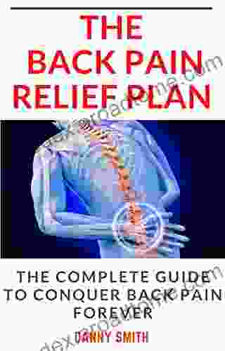 THE BACK LAIN RELIEF PLAN: THE COMPLETE GUIDE TO CONQUER BACK PAIN FOREVER