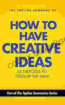 The Topline Summary Of Edward De Bono S How To Have Creative Ideas 62 Exercises To Stimulate And Develop The Mind (Topline Summaries)