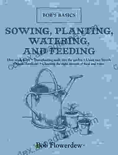 Sowing Planting Watering And Feeding: Bob S Basics