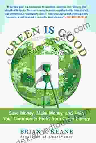 Green Is Good: Save Money Make Money And Help Your Community Profit From Clean Energy