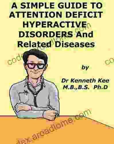 A Simple Guide To Attention Deficit Hyperactive Disorder (ADHD) And Related Diseases (A Simple Guide To Medical Conditions)