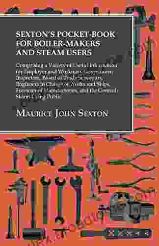 Sexton S Pocket For Boiler Makers And Steam Users: Comprising A Variety Of Useful Information For Employer And Workmen Government Inspectors Board And The General Steam Using Public