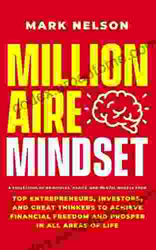 Millionaire Mindset: A Collection Of Principles Habits And Mental Models From Top Entrepreneurs Investors And Great Thinkers To Achieve Financial Freedom And Prosper In All Areas Of Life