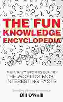 The Fun Knowledge Encyclopedia: The Crazy Stories Behind the World s Most Interesting Facts (Trivia Bill s General Knowledge 1)