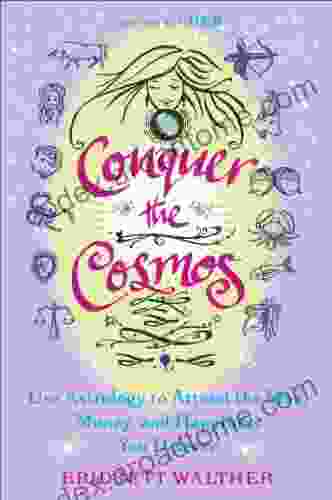 Conquer The Cosmos: Use The Power Of Astrology To Attract The Man Money And Happiness You Deserve