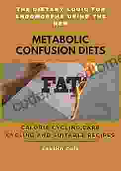 The Dietary Logic For Endomorphs Using The New Metabolic Confusion Diets: Calorie Cycling Carb Cycling And Suitable Recipes To Maintain Fitness For Beginners And Dummies