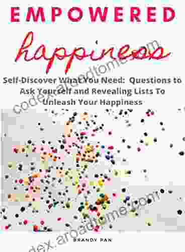 Empowered Happiness: Self Discover What You Need : Questions To Ask Yourself And Revealing Lists To Unleash Your Happiness