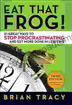 Eat That Frog : 21 Great Ways To Stop Procrastinating And Get More Done In Less Time