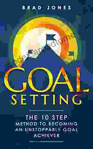 Goal Setting: The 10 Step Method To Becoming An Unstoppable Goal Achiever